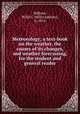 Meteorology; a text-book on the weather, the causes of its changes, and weather forecasting, for the student and general reader, Milham, Willis I. (Willis Isbister), b. 1874 