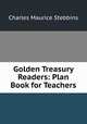 Golden Treasury Readers: Plan Book for Teachers, Charles Maurice Stebbins 