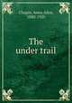 The under trail, Chapin, Anna Alice, 1880-1920 