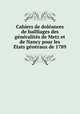 Cahiers de dole?ances de bailliages des ge?ne?ralite?s de Metz et de Nancy pour les E?tats ge?ne?raux de 1789, 