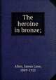 The heroine in bronze;, Allen, James Lane, 1849-1925 