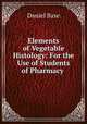 Elements of Vegetable Histology: For the Use of Students of Pharmacy ., Daniel Base 