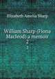 William Sharp (Fiona Macleod) a memoir. 2, Sharp, Elizabeth A. (Elizabeth Amelia), 1856-1932 