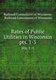 Rates of Public Utilities in Wisconsin. pts. 1-5, Railroad Commission of Wisconsin, Railroad Commission of Wisconsin 