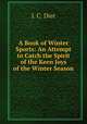 A Book of Winter Sports: An Attempt to Catch the Spirit of the Keen Joys of the Winter Season, J. C. Dier 
