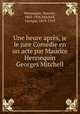Une heure apres, je le jure Comedie en un acte par Maurice Hennequin & Georges Mitchell, Hennequin, Maurice, 1863-1926,Mitchell, Georges, 1859-1919 
