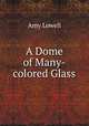 A Dome of Many-colored Glass, Amy Lowell 