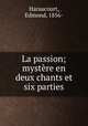 La passion; mystere en deux chants et six parties, Haraucourt, Edmond, 1856- 