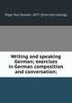 Writing and speaking German; exercises in German composition and conversation;, Pope, Paul Russell, 1877- [from old catalog] 