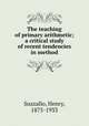 The teaching of primary arithmetic; a critical study of recent tendencies in method, Suzzallo, Henry, 1875-1933 