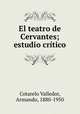 El teatro de Cervantes; estudio crtico, Cotarelo Valledor, Armando, 1880-1950 