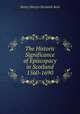 The Historic Significance of Episcopacy in Scotland 1560-1690, Henry Martyn Beckwith Reid 