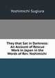 They that Sat in Darkness: An Account of Rescue Work in Japan in the Words of Rev. Yoshimichi ., Yoshimichi Sugiura 