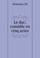 Le duc; comedie en cinq actes, Ed. Hoseman 