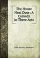 The House Next Door: A Comedy in Three Acts, John Hartley Manners 