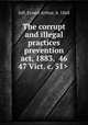 The corrupt and illegal practices prevention act, 1883. , Jelf, Ernest Arthur, b. 1868 