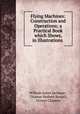 Flying Machines: Construction and Operations; a Practical Book which Shows, in Illustrations ., William James Jackman , Thomas Herbert Russell, Octave Chanute 