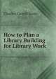 How to Plan a Library Building for Library Work, Charles Carroll Soule 