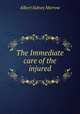 The Immediate care of the injured, Albert Sidney Morrow 