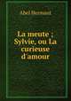 La meute ; Sylvie, ou La curieuse d`amour, Hermant Abel 