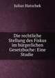 Die rechtliche Stellung des Fiskus im burgerlichen Gesetzbuche: Eine Studie ., Julius Hatschek 