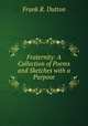 Fraternity: A Collection of Poems and Sketches with a Purpose, Frank R. Dutton 