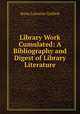 Library Work Cumulated: A Bibliography and Digest of Library Literature, Anna Lorraine Guthrie 