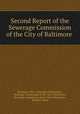 Second Report of the Sewerage Commission of the City of Baltimore ., Baltimore (Md .). Sewerage Commission , Sewerage Commission of the City of Baltimore , Sewerage Commission of the City of Baltimore , Mendes Cohen 