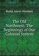 The Old Northwest: The Beginnings of Our Colonial System, B. A. Hinsdale 