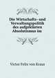 Die Wirtschafts- und Verwaltungspolitik des aufgeklarten Absolutismus im ., Victor Felix von Kraus 
