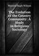 The Evolution of the Country Community: A Study in Religious Sociology, Warren Hugh Wilson 