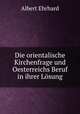 Die orientalische Kirchenfrage und Oesterreichs Beruf in ihrer Losung, Albert Ehrhard 