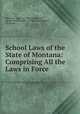School Laws of the State of Montana: Comprising All the Laws in Force ., Montana, Dept. of Public Instruction , Montana State Dept . of Public Instruction , Montana 