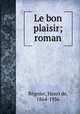 Le bon plaisir; roman, Henri de Regnier 