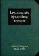 Les amants byzantins; roman, Leroux, Hugues, 1860-1925 