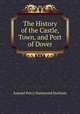 The History of the Castle, Town, and Port of Dover, Samuel Percy Hammond Statham 