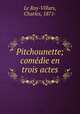 Pitchounette; comedie en trois actes, Le Roy-Villars, Charles, 1871- 