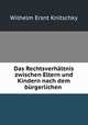Das Rechtsverhaltnis zwischen Eltern und Kindern nach dem burgerlichen ., Wilhelm Ersnt Knitschky 