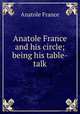 Anatole France and his circle; being his table-talk, Анатоль Франс 