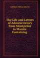 The Life and Letters of Admiral Dewey from Montpelier to Manila: Containing ., Adelbert Milton Dewey 