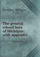 The general school laws of Michigan: with appendix, Michigan, Michigan 