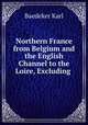 Northern France from Belgium and the English Channel to the Loire, Excluding ., Baedeker Karl 