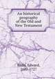 An historical geography of the Old and New Testament, Wells, Edward, 1667-1727 