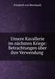 Unsere Kavallerie im nachsten Kriege: Betrachtungen uber ihre Verwendung ., Friedrich von Bernhardi 