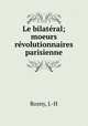 Le bilateral; moeurs revolutionnaires parisienne, Rosny, J.-H 