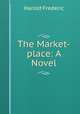 The Market-place: A Novel, Frederic Harold 