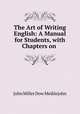 The Art of Writing English: A Manual for Students, with Chapters on ., John Miller Dow Meiklejohn 