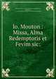 Io. Mouton : Missa, Alma Redemptoris et Fevim sic:, Mouton, Jean, d. 1522. [from old catalog],Fevin, Antoine de, d. ca. 1515. Missa. Mente tota. [from old catalog] 