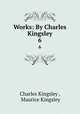Works: By Charles Kingsley. 6, Charles Kingsley , Maurice Kingsley 