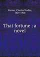 That fortune : a novel, Warner, Charles Dudley, 1829-1900 